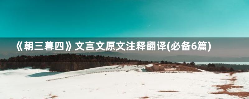 《朝三暮四》文言文原文注释翻译(必备6篇)