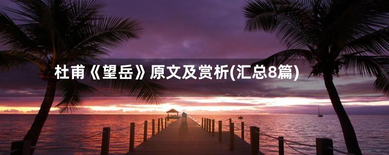 杜甫《望岳》原文及赏析(汇总8篇)