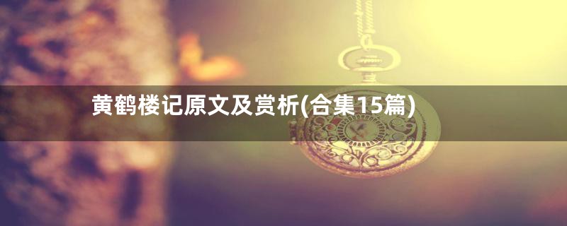 黄鹤楼记原文及赏析(合集15篇)