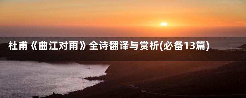杜甫《曲江对雨》全诗翻译与赏析(必备13篇)