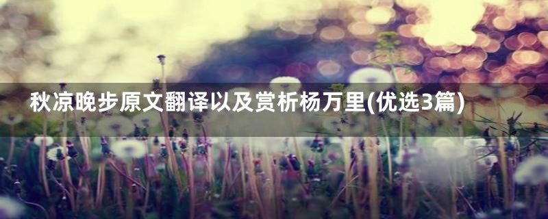 秋凉晚步原文翻译以及赏析杨万里(优选3篇)
