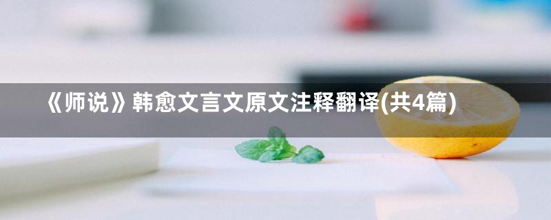 《师说》韩愈文言文原文注释翻译(共4篇)