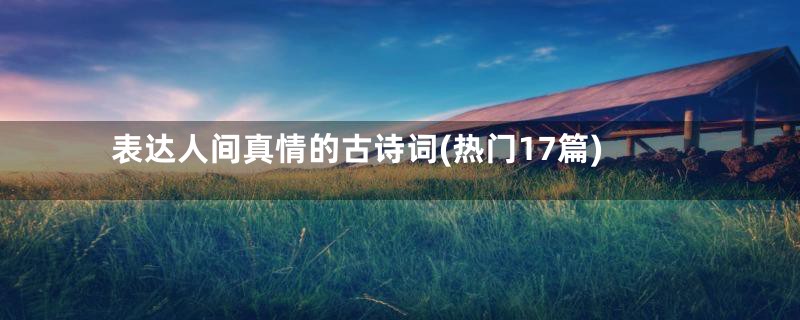 表达人间真情的古诗词(热门17篇)