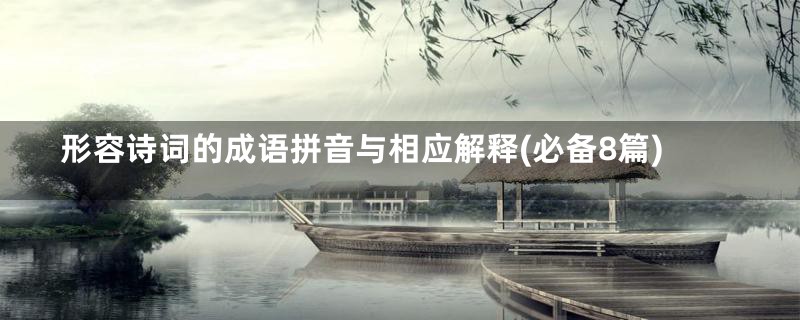 形容诗词的成语拼音与相应解释(必备8篇)
