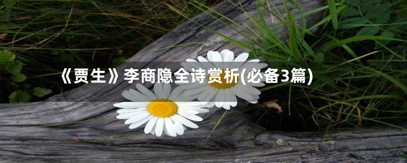 《贾生》李商隐全诗赏析(必备3篇)