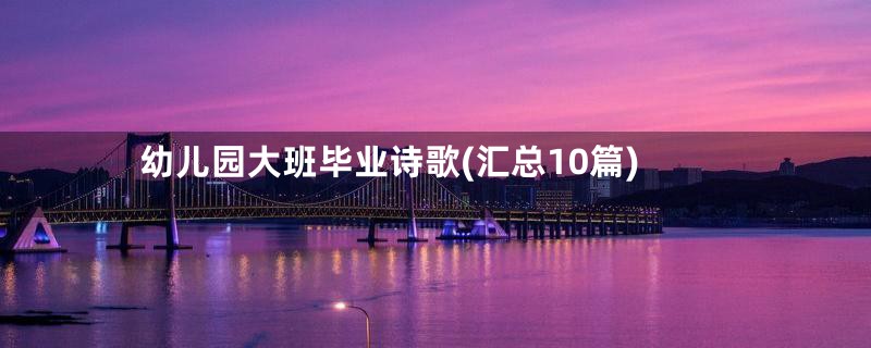 幼儿园大班毕业诗歌(汇总10篇)