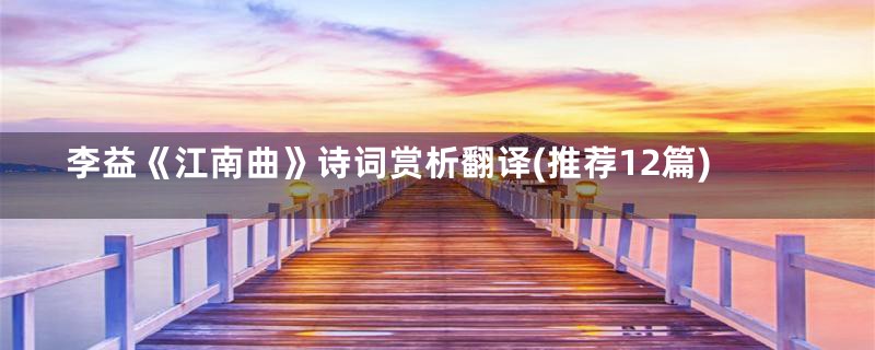 李益《江南曲》诗词赏析翻译(推荐12篇)