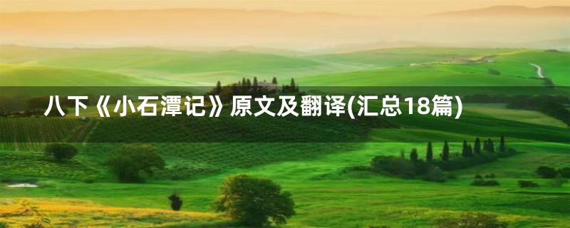 八下《小石潭记》原文及翻译(汇总18篇)