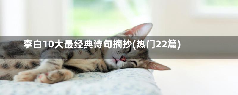 李白10大最经典诗句摘抄(热门22篇)