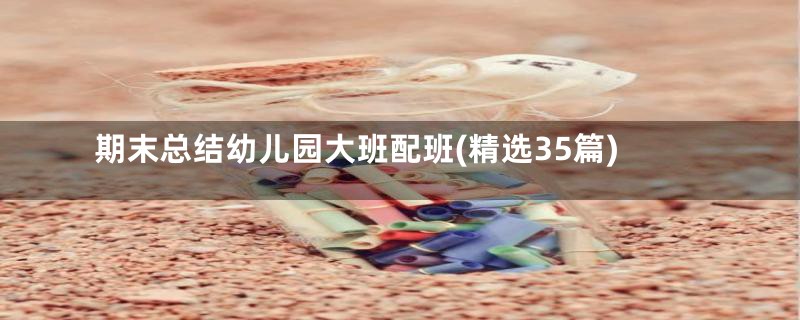 期末总结幼儿园大班配班(精选35篇)