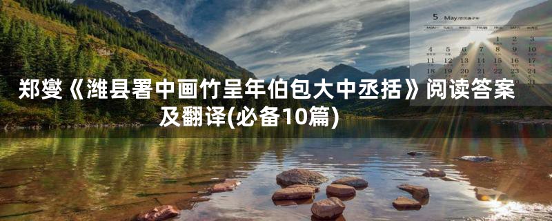 郑燮《潍县署中画竹呈年伯包大中丞括》阅读答案及翻译(必备10篇)