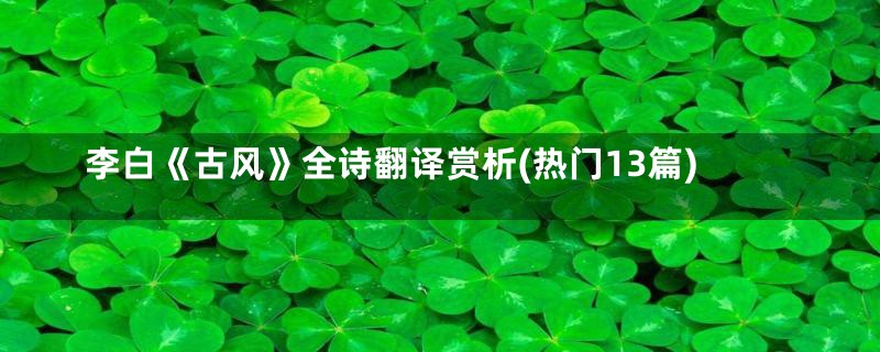 李白《古风》全诗翻译赏析(热门13篇)
