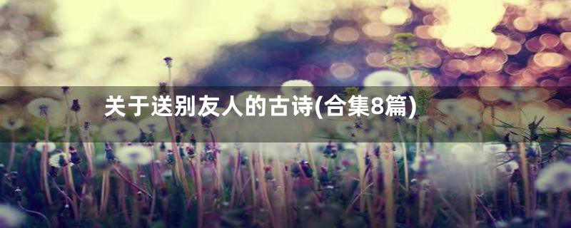 关于送别友人的古诗(合集8篇)