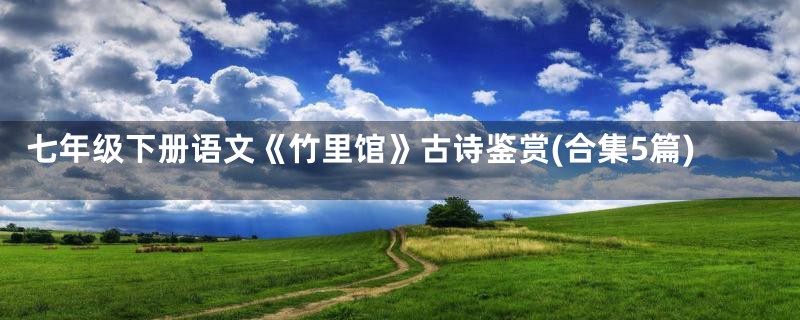 七年级下册语文《竹里馆》古诗鉴赏(合集5篇)