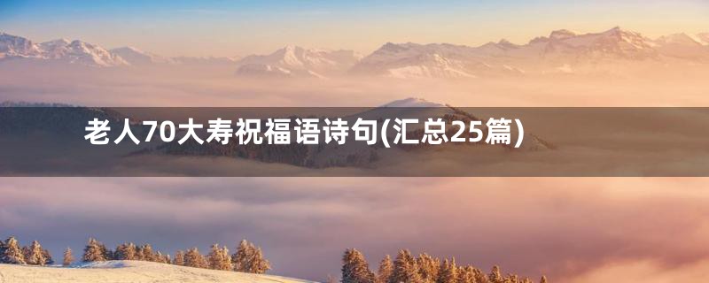 老人70大寿祝福语诗句(汇总25篇)