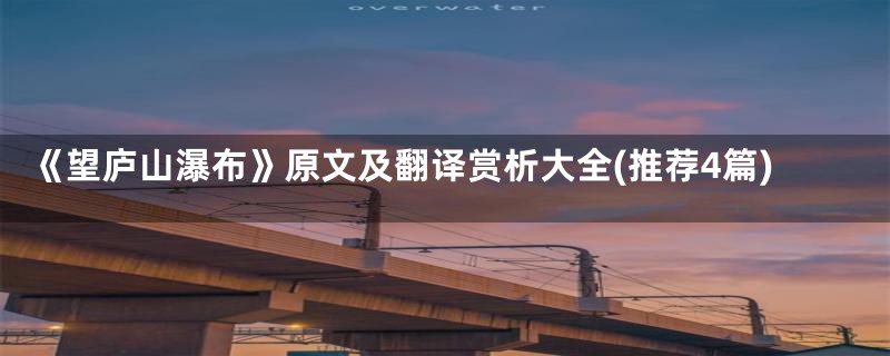 《望庐山瀑布》原文及翻译赏析大全(推荐4篇)
