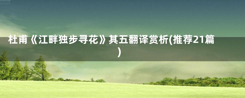 杜甫《江畔独步寻花》其五翻译赏析(推荐21篇)