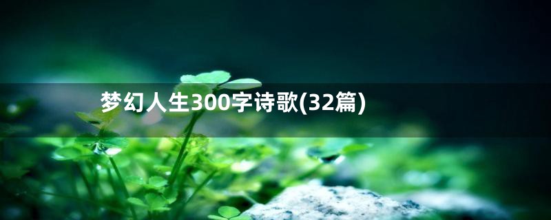 梦幻人生300字诗歌(32篇)