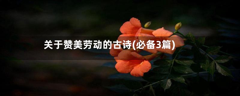 关于赞美劳动的古诗(必备3篇)