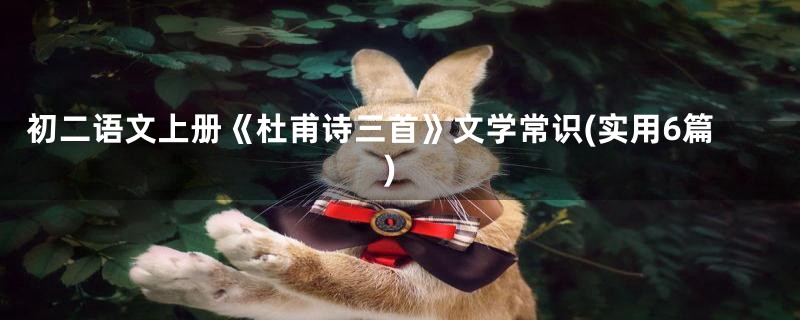 初二语文上册《杜甫诗三首》文学常识(实用6篇)