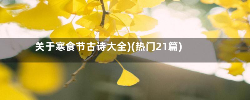 关于寒食节古诗大全)(热门21篇)