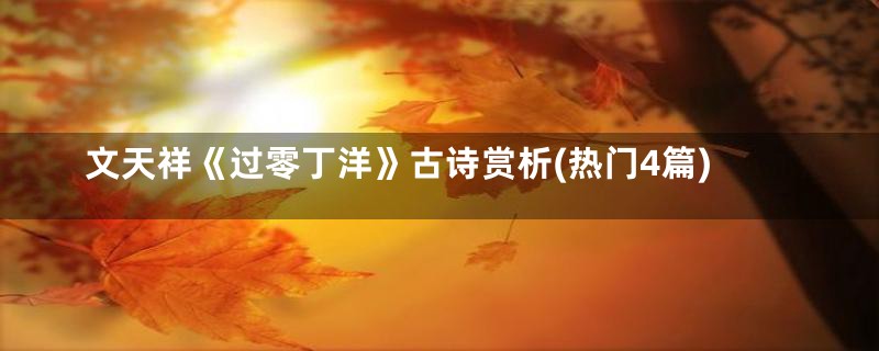 文天祥《过零丁洋》古诗赏析(热门4篇)