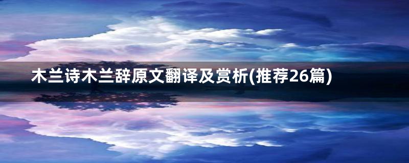 木兰诗木兰辞原文翻译及赏析(推荐26篇)