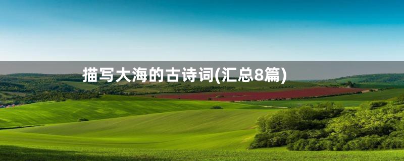 描写大海的古诗词(汇总8篇)