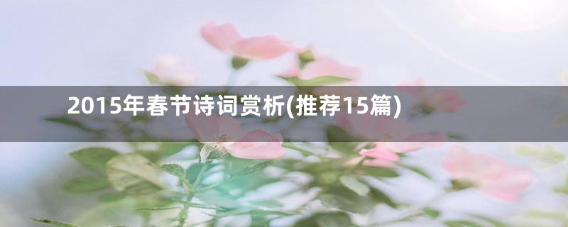 2015年春节诗词赏析(推荐15篇)