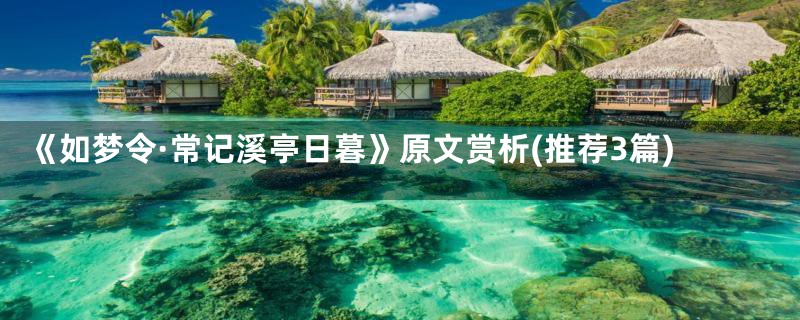 《如梦令·常记溪亭日暮》原文赏析(推荐3篇)