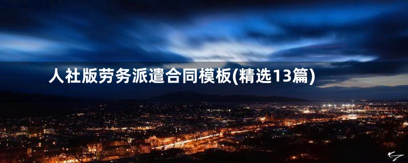人社版劳务派遣合同模板(精选13篇)
