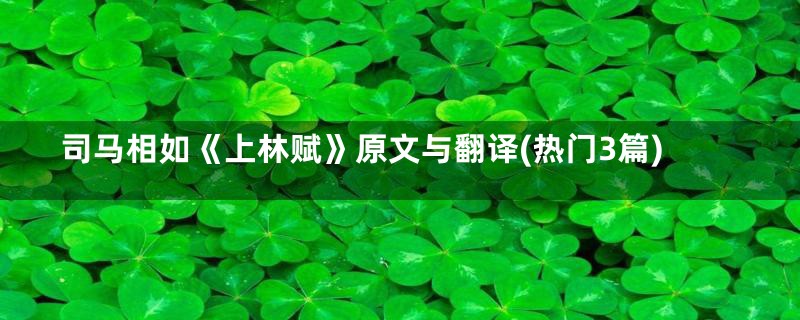 司马相如《上林赋》原文与翻译(热门3篇)