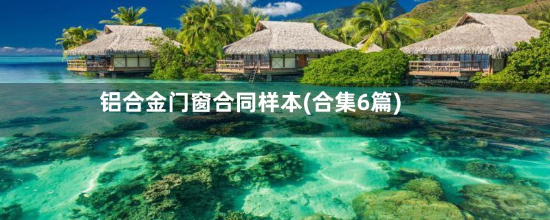 铝合金门窗合同样本(合集6篇)