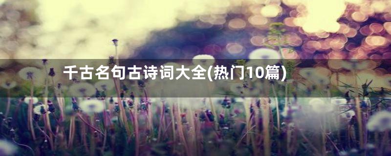 千古名句古诗词大全(热门10篇)