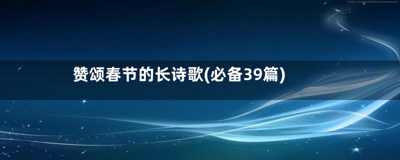 赞颂春节的长诗歌(必备39篇)