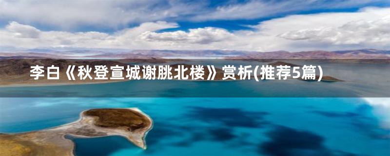 李白《秋登宣城谢朓北楼》赏析(推荐5篇)