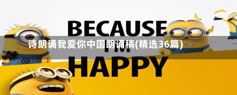 诗朗诵我爱你中国朗诵稿(精选36篇)