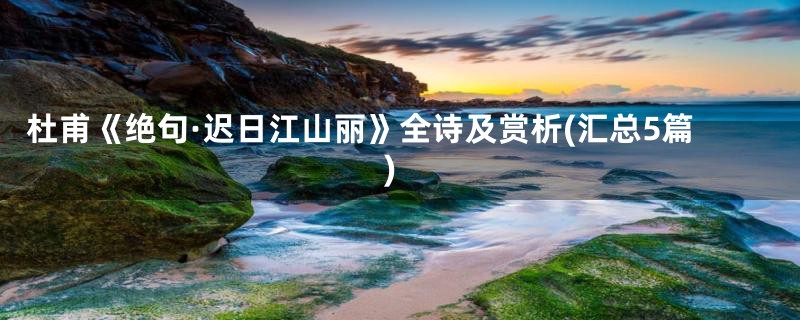 杜甫《绝句·迟日江山丽》全诗及赏析(汇总5篇)
