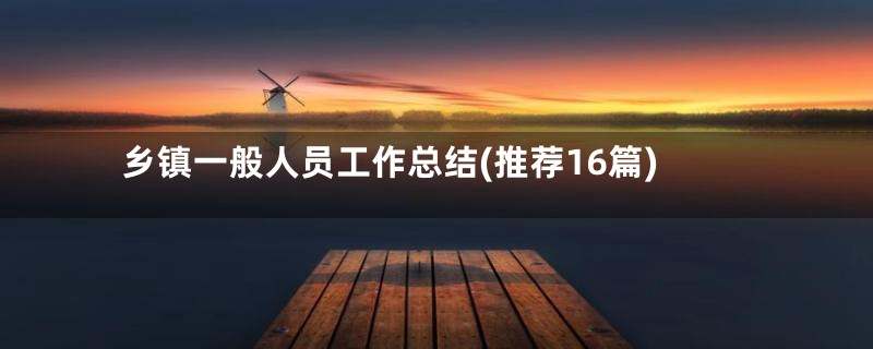 乡镇一般人员工作总结(推荐16篇)