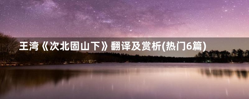 王湾《次北固山下》翻译及赏析(热门6篇)