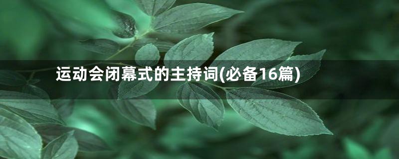 运动会闭幕式的主持词(必备16篇)
