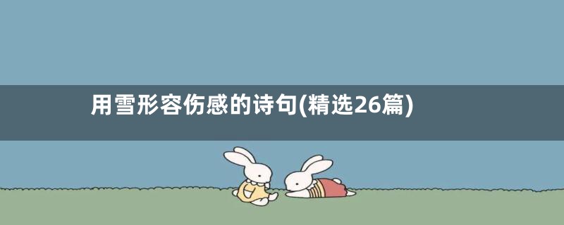 用雪形容伤感的诗句(精选26篇)