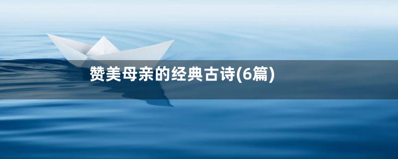 赞美母亲的经典古诗(6篇)