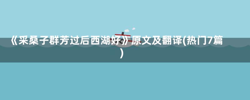 《采桑子群芳过后西湖好》原文及翻译(热门7篇)