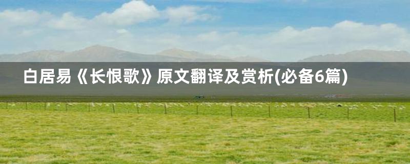 白居易《长恨歌》原文翻译及赏析(必备6篇)