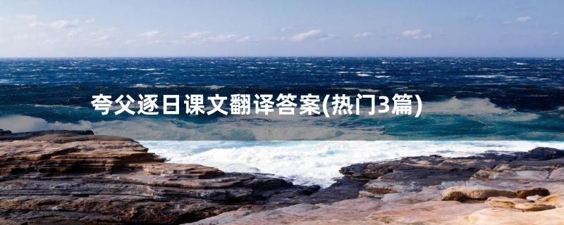 夸父逐日课文翻译答案(热门3篇)