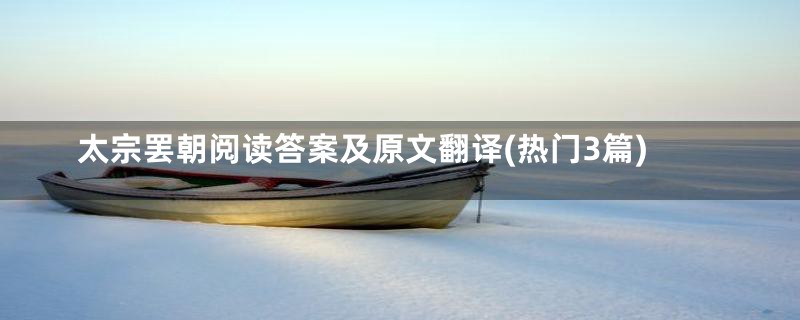 太宗罢朝阅读答案及原文翻译(热门3篇)