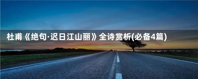 杜甫《绝句·迟日江山丽》全诗赏析(必备4篇)