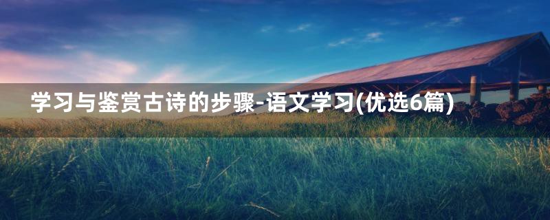 学习与鉴赏古诗的步骤-语文学习(优选6篇)
