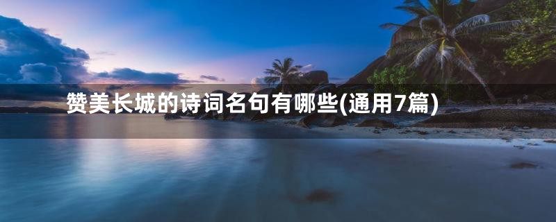 赞美长城的诗词名句有哪些(通用7篇)